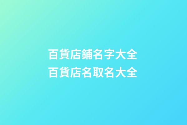 百貨店鋪名字大全 百貨店名取名大全-第1張-店鋪起名-玄機派